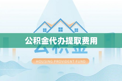 德化公积金代办提取费用