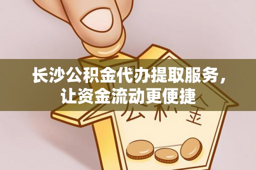 德化长沙公积金代办提取服务，让资金流动更便捷