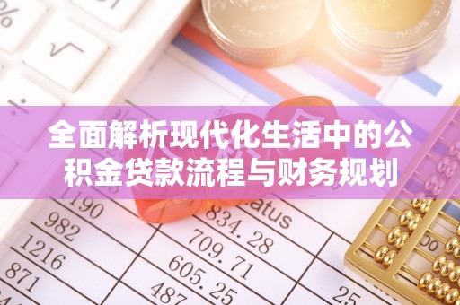 德化全面解析现代化生活中的公积金贷款流程与财务规划