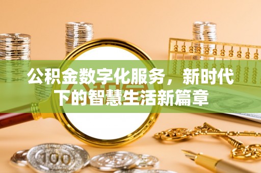 德化公积金数字化服务，新时代下的智慧生活新篇章
