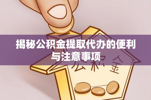 德化揭秘公积金提取代办的便利与注意事项