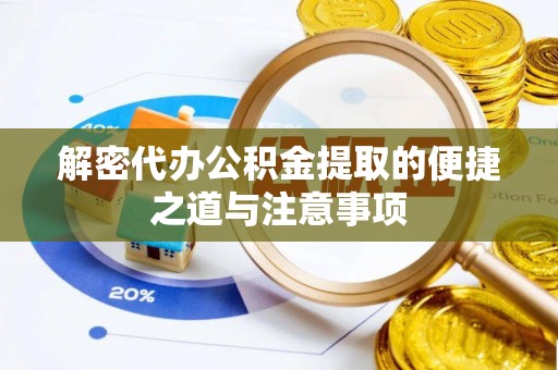 德化解密代办公积金提取的便捷之道与注意事项