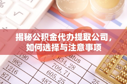 德化揭秘公积金代办提取公司，如何选择与注意事项