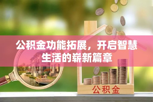 德化公积金功能拓展，开启智慧生活的崭新篇章