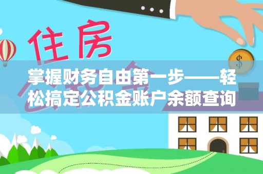 德化掌握财务自由第一步——轻松搞定公积金账户余额查询的方法与技巧