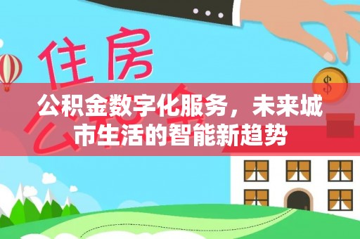 德化公积金数字化服务，未来城市生活的智能新趋势