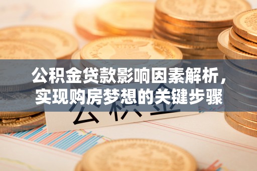 德化公积金贷款影响因素解析，实现购房梦想的关键步骤