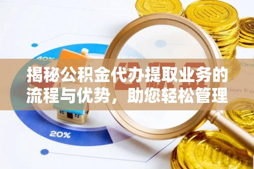 德化揭秘公积金代办提取业务的流程与优势，助您轻松管理财务
