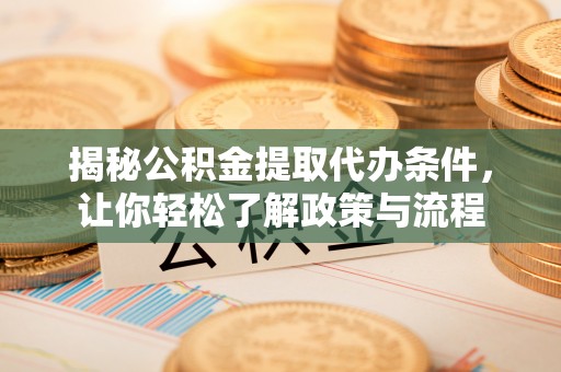 德化揭秘公积金提取代办条件，让你轻松了解政策与流程