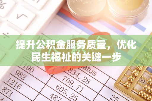 德化提升公积金服务质量，优化民生福祉的关键一步