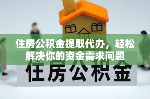 德化住房公积金提取代办，轻松解决你的资金需求问题