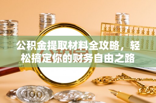 德化公积金提取材料全攻略，轻松搞定你的财务自由之路