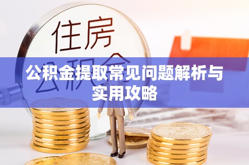 德化公积金提取常见问题解析与实用攻略