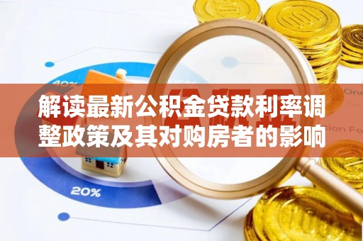 德化解读最新公积金贷款利率调整政策及其对购房者的影响