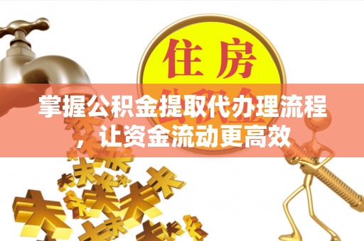 德化掌握公积金提取代办理流程，让资金流动更高效