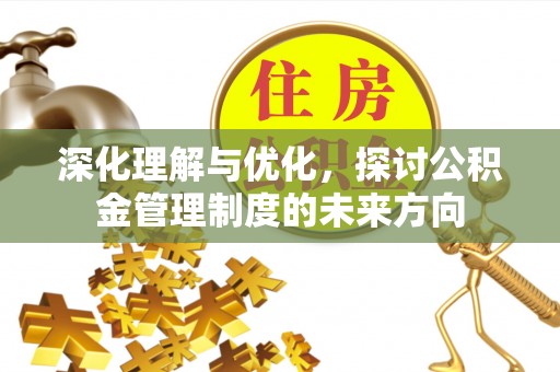 德化深化理解与优化，探讨公积金管理制度的未来方向