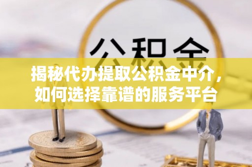 德化揭秘代办提取公积金中介，如何选择靠谱的服务平台