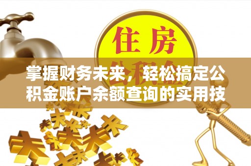 德化掌握财务未来，轻松搞定公积金账户余额查询的实用技巧