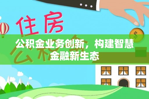 德化公积金业务创新，构建智慧金融新生态