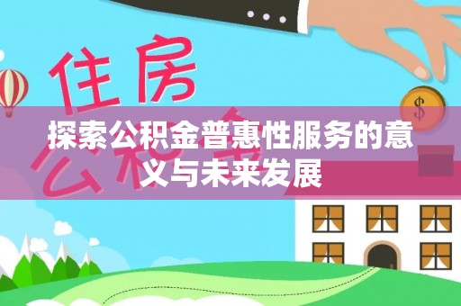 德化探索公积金普惠性服务的意义与未来发展