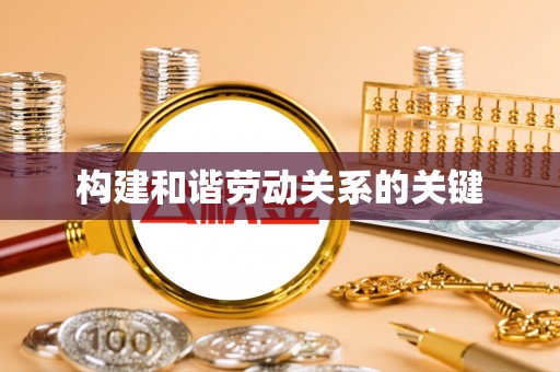 德化构建和谐劳动关系的关键