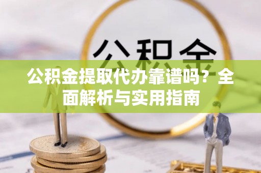 德化公积金提取代办靠谱吗？全面解析与实用指南